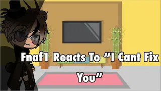 Fnaf 1 | Reacts To “I Cant Fix You”