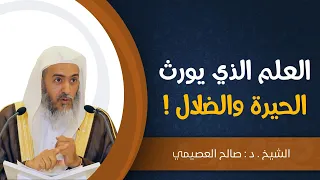 العلم الذي يورث الحيرة والضلال! | الشيخ صالح العصيمي