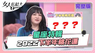 星座特輯！12星座2022下半年桃花運 女人我最大20220812 (完整版)｜唐綺陽、卞慶華、徐凱希、王少偉、海產、巫苡萱、篠崎泫、翊萱、熊熊、蘿莉塔、Dora、小安