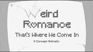 That's Where We Come In   [Weird Romance animatic]