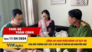 Thời sự toàn cảnh 11/4: Công an làm rõ động cơ gây án của kẻ bắt cóc 2 bé gái ở TP.HCM | VTV24