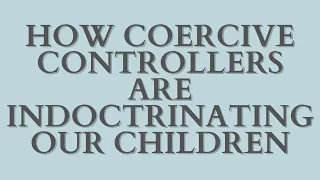 How Coercive Controllers Are Indoctrinating Our Children