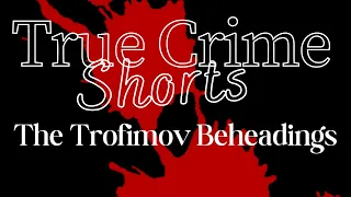 True Crime Shorts -  The Trofimov Beheadings #truecrime #unsolved #shorts