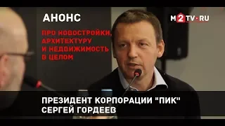 Анонс. Про высотность новостроек и рынок недвижимости. Президент корпорации «ПИК» Сергей Гордеев