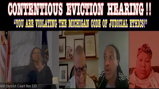 CONTENTIOUS EVICTION HEARING !!  “YOU ARE VIOLATING THE MICHIGAN CODE OF JUDICIAL ETHICS!”