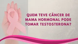 QUEM TEVE CÂNCER DE MAMA HORMONAL PODE TOMAR TESTOSTERONA?