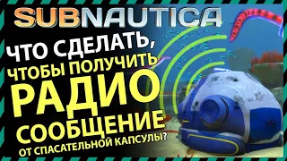 Subnautica ЧТО ДЕЛАТЬ ЧТОБЫ ПОЛУЧИТЬ РАДИОСООБЩЕНИЕ ОТ СПАСАТЕЛЬНОЙ КАПСУЛЫ?