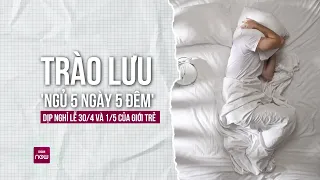 Vì sao trào lưu "ngủ 5 ngày 5 đêm" dịp lễ 30/4 và 1/5 được bạn trẻ hưởng ứng nhiệt tình? | VTC Now