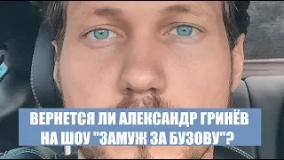 ВЕРНЕТСЯ ЛИ АЛЕКСАНДР ГРИНЕВ НА ШОУ ЗАМУЖ ЗА БУЗОВУ В 3 СЕРИИ? ЗАМУЖ ЗА БУЗОВУ 3 ВЫПУСК ГРИНЕВ САША