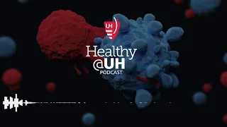 Healthy@UH Podcast - Using the Body’s Immune System To Fight Cancer