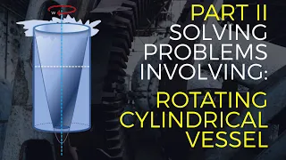 PART 2: Solved Engineering Problem Involving Rotating Cylindrical Vessel (FLUID MECHANICS/MECHANICS)