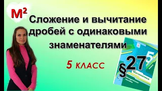 СЛОЖЕНИЕ И ВЫЧИТАНИЕ ДРОБЕЙ С ОДИНАКОВЫМИ ЗНАМЕНАТЕЛЯМИ. §27 математика 5 класс