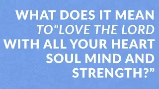 What Does It Mean to "Love the Lord with All Your Heart Soul Mind and Strength?"