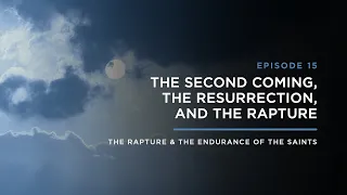 The Second Coming, The Resurrection, and the Rapture // THE RAPTURE & ENDURANCE OF THE SAINTS