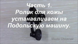 Как поставить ролик для кожи, на Подольскую машину. Ч. 1. Видео № 333.