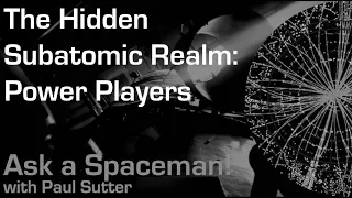 The Hidden Subatomic Realm: Power Players - Ask a Spaceman!