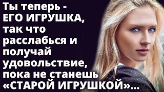 Ты теперь - его ИГРУШКА ,так что расслабься и получай удовольствие пока не станешь «СТАРОЙ ИГРУШКОЙ»