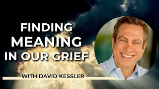 Finding Meaning in Our Grief with David Kessler