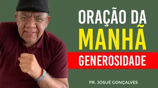 ORAÇÃO DA MANHÃ - GENEROSIDADE com Pr. Josué Gonçalves (04/08/2021)