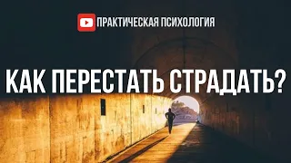 КАК ПЕРЕСТАТЬ СТРАДАТЬ?