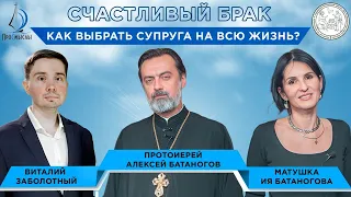 Счастливый брак. Как выбрать супруга на всю жизнь? Протоиерей Алексей и матушка Ия Батаноговы.