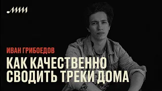 Как качественно сводить треки дома // Иван Грибоедов