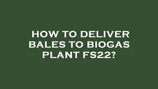 How to deliver bales to biogas plant fs22?