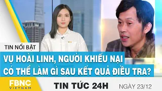 Tin tức 24h mới nhất 23/12, Vụ Hoài Linh, người khiếu nại có thể làm gì sau kết quả điều tra? | FBNC