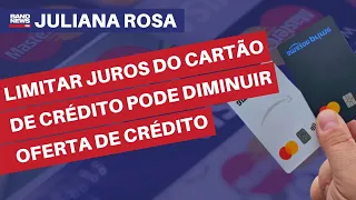 Limitar juros do cartão de crédito pode diminuir oferta de crédito | Juliana Rosa