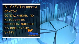 Как в программе 1С ЗУП вывести список сотрудников, по которым не внесены данные по воинскому учету