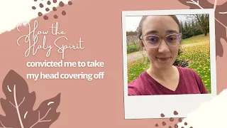 How the Holy Spirit convicted me to take my head covering off | part 1