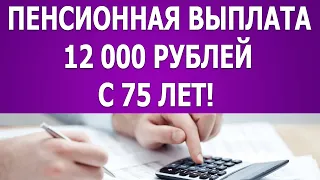 Пенсионная выплата 12 000 рублей с 75 лет!
