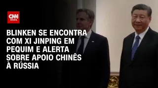 Blinken se encontra com Xi Jinping em Pequim e alerta sobre apoio chinês à Rússia | CNN NOVO DIA