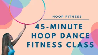 45 Minute Hoop Dance Fitness Class | How to Hula Hoop | Hoop Dance | Hoop Fitness