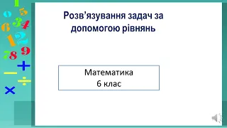 6 клас . Математика. Розв'язування задач за допомогою рівнянь