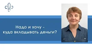 Надо и хочу - куда вложить деньги?