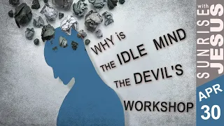 Why is the Idle Mind the Devil's Workshop | Sunrise with Jesus | 30 April | Divine Goodness TV