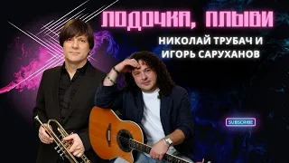 Николай Трубач и Игорь Саруханов - Лодочка, плыви