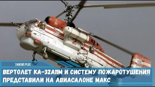 Вертолет Ка 32А11М и систему пожаротушения представили на авиасалоне МАКС 2021