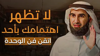 قوة الوحدة! اعتزل الجميع ولا تظهر اهتمامك بهم صادق الوحدة وستري كيف يريدك الجميع ياسر الحزيمي