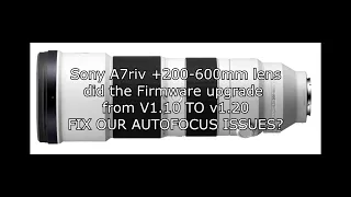 SONY A7RIV + 200 600MM G LENS AFTER THE CAMERA  FIRMWARE UPGRADE FROM V1 10 TO V1 20 DID IT FIX OUR