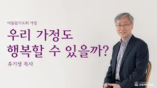 [유기성목사] | 아둘람기도회 가정편 | 우리가정도행복할 수 있을까?