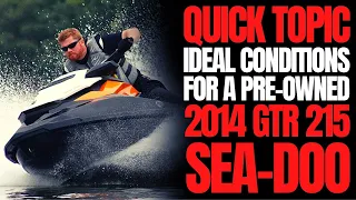 Ideal Conditions For a Pre-Owned 2014 Sea-Doo GTR 215: WCJ Quick Topic