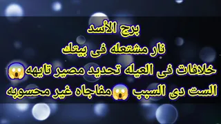 برج الأسد نار مشتعله فى بيتك خلافات فى العيله تحديد مصير تايهه😱الست دى السبب 😱مفاجاه غير محسوبه