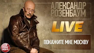 АЛЕКСАНДР РОЗЕНБАУМ ★ ПОКАЖИТЕ МНЕ МОСКВУ ★ LIVE ★