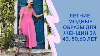 ЛЕТНИЕ МОДНЫЕ ОБРАЗЫ ДЛЯ ЖЕНЩИН ЗА 40, 50, 60 ЛЕТ