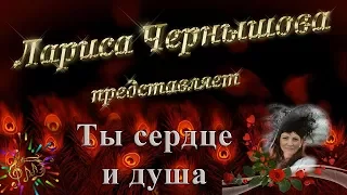 Лариса Чернышова_Ты сердце и душа