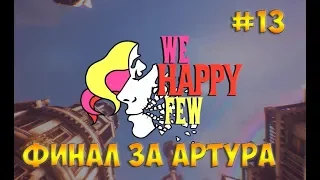 We Happy Few(2018)☻ФИНАЛ ЗА АРТУРА - прохождение на русском часть 13