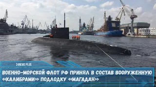 ВМФ РФ принял в состав вооруженную крылатыми ракетами «Калибр» субмарину «Магадан» проекта 636.3