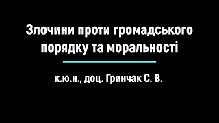 к.ю.н., доц. Гринчак С. В.  "Злочини проти громадського порядку та моральності"